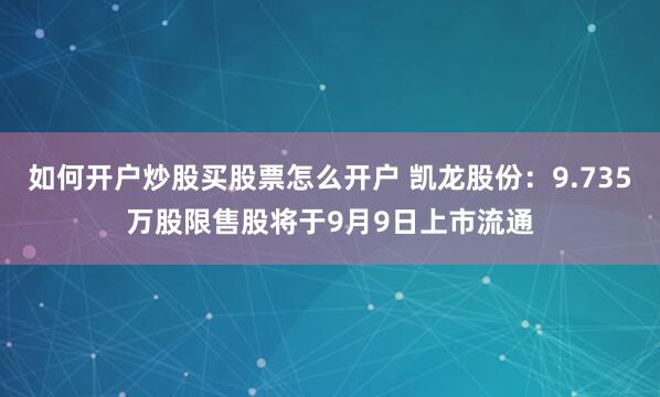 如何开户炒股买股票怎么开户 凯龙股份：9.735万股限售股将于9月9日上市流通