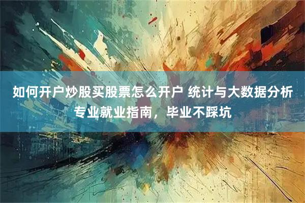 如何开户炒股买股票怎么开户 统计与大数据分析专业就业指南，毕业不踩坑