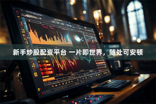 新手炒股配资平台 一片即世界，随处可安顿