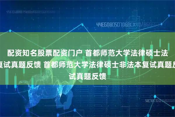 配资知名股票配资门户 首都师范大学法律硕士法本复试真题反馈 首都师范大学法律硕士非法本复试真题反馈