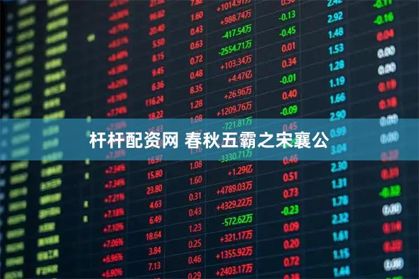 杆杆配资网 春秋五霸之宋襄公